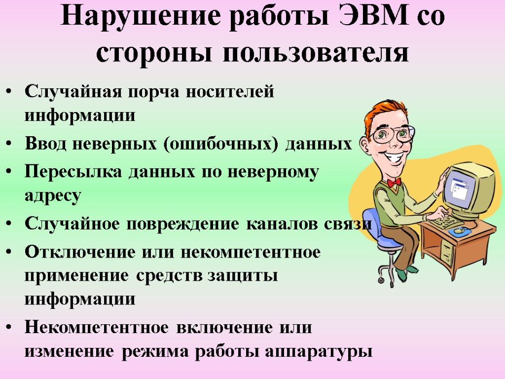 Нарушение работы ЭВМ со стороны пользователя Случайная порча носителей информации Ввод неверных (ошибочных) данных